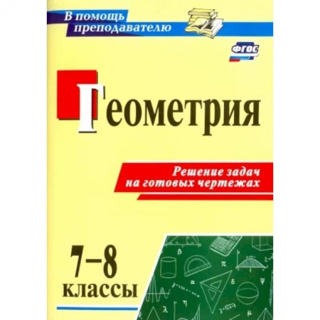 Математика. Алгебра. Геометрия, книга Геометрия. 7-8 классы. Решение задач на готовых чертежах. ФГОС купить по скидке