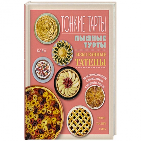 Выпечка, десерты, книга Тонкие тарты. Пышные турты. Изысканные татены. 200 вегетарианских рецептов пирогов купить по скидке