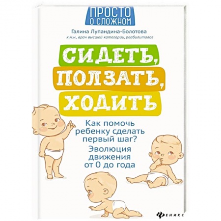 Беременность, уход за ребенком, книга Сидеть, ползать, ходить: как помочь ребенку сделать первый шаг?  Эволюция движения от 0 до года купить по скидке