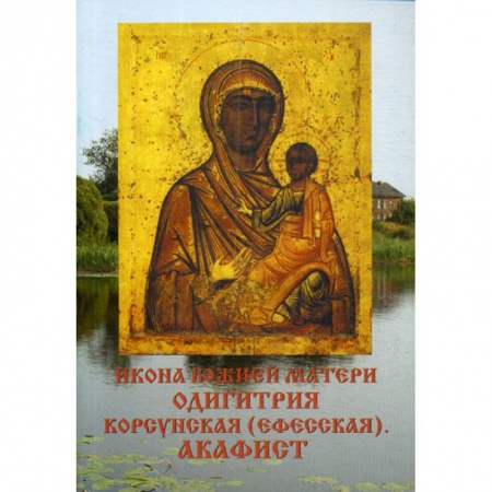 Иконы. Иконостас, книга Икона Божией матери Одигитрия Корсунская (Ефесская). Акафист купить по скидке