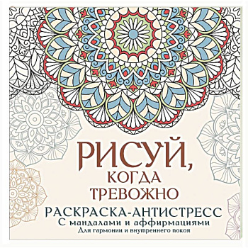 Рисуй, когда тревожно. Раскраска-антистресс с мандалами и аффирмациями. Для гармонии и внутреннего покоя