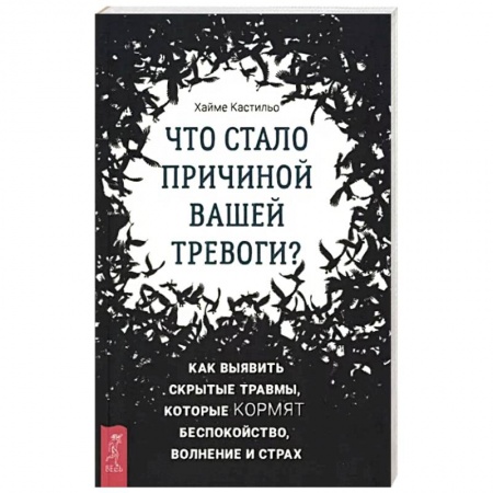 Практическая психология, книга Что стало причиной вашей тревоги? Как выявить скрытые травмы, которые кормят беспокойство, волнение купить по скидке