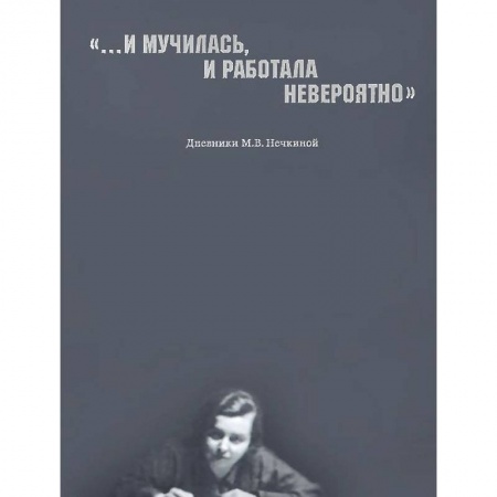 Книги, книга '...И мучилась, и работала невероятно'. Дневники М. В. Нечкиной купить по скидке