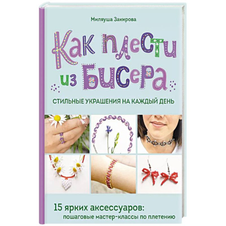 Декупаж. Подарки и украшения своими руками, книга Как плести из бисера стильные украшения на каждый день. 15 ярких аксессуаров: пошаговые мастер-классы по плетению купить по скидке
