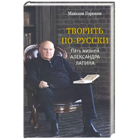 Мемуары, биографии деятелей культуры, искусства, книга Творить по-русски. Пять жизней Александра Лапина купить по скидке