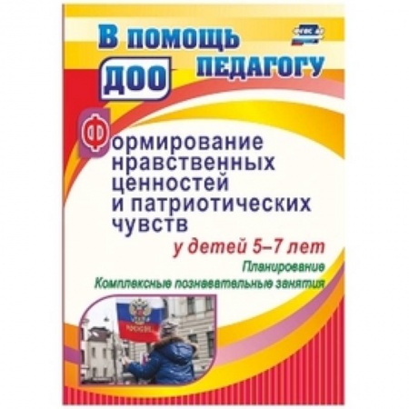 Учебно-воспитательная работа в школе, книга Формирование нравственных ценностей и патриотических чувств у детей 5-7 лет: планирование комплексные познавательные занятия купить по скидке