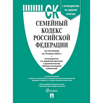 Семейный кодекс РФ по сост. на 18.06.2025 с таблицей изменений и с путеводителем по судебной практике