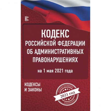 Право. Юриспруденция, книга Кодекс Российской Федерации об административных правонарушениях на 1 мая 2021 года купить по скидке