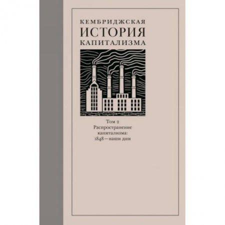 Всемирная история, книга Кембриджская история капитализма. Том 2. Распространение капитализма. 1848 — наши дни купить по скидке