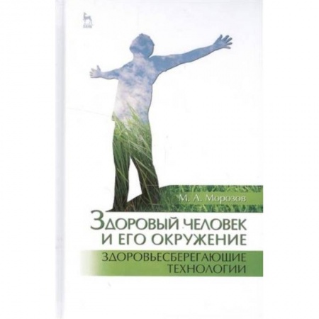 Система здравоохранения, книга Здоровый человек и его окружение. Здоровьесберегающие технологии. Учебное пособие купить по скидке