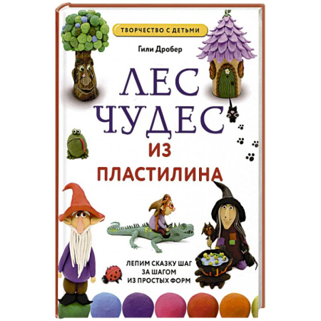 Аппликации и лепка, книга Лес чудес из пластилина. Лепим сказку шаг за шагом из простых форм купить по скидке