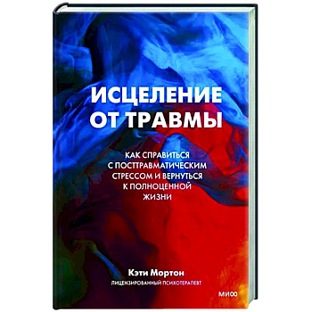 Исцеление от травмы. Как справиться с последствиями постравматического стресса и вернуться к полноценной жизни Исцеление от травмы. Как справиться с последствиями постравматического стресса и вернуться к полноценной жизни