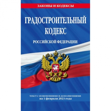 Нормативные правовые акты, книга Градостроительный кодекс Российской Федерации. Текст с изменениями и дополнениями на 1 февраля 2023 года купить по скидке