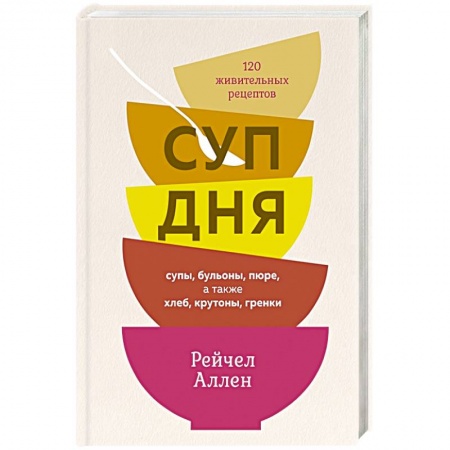 Первые блюда, книга Суп дня. Супы,бульоны,пюре,а также хлеб,крутоны,гренки. 120 живительных рецептов купить по скидке