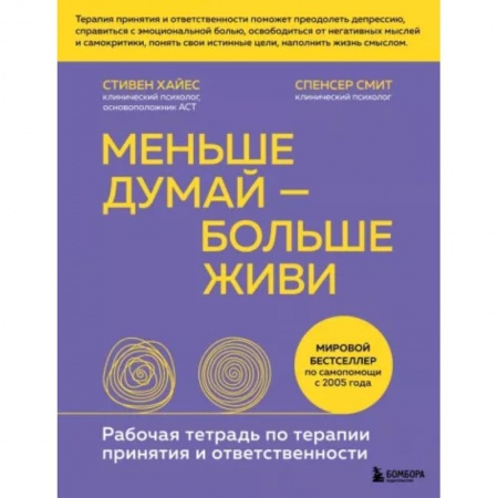 Практическая психология, книга Меньше думай — больше живи. Рабочая тетрадь по терапии принятия и ответственности купить по скидке