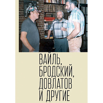 Петр Вайль, Иосиф Бродский, Сергей Довлатов и другие Петр Вайль, Иосиф Бродский, Сергей Довлатов и другие