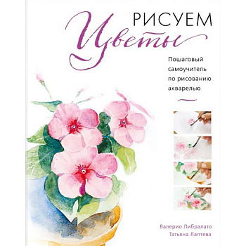 Рисуем цветы акварелью. Пошаговое руководство от итальянского мастера Рисуем цветы акварелью. Пошаговое руководство от итальянского мастера