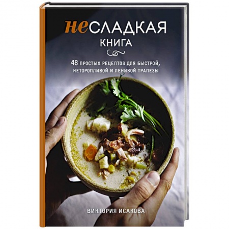 Блюда на каждый день, книга Несладкая книга. 48 простых рецептов для быстрой, неторопливой и ленивой трапезы купить по скидке