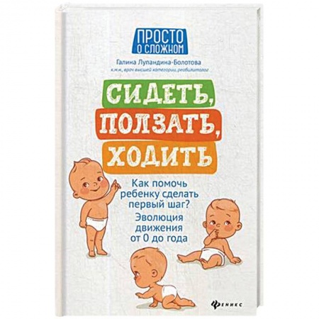 Беременность, уход за ребенком, книга Сидеть, ползать, ходить. Как помочь ребенку сделать шаг? Эволюция движения от 0 до года купить по скидке