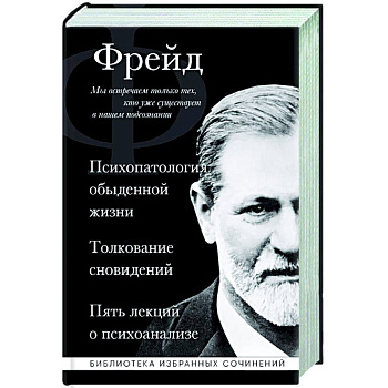 Зигмунд Фрейд. Психопатология обыденной жизни. Толкование сновидений. Пять лекций о психоанализе Зигмунд Фрейд. Психопатология обыденной жизни. Толкование сновидений. Пять лекций о психоанализе