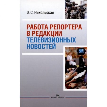 Искусство. Культура, книга Работа репортера в редакции телевизионных новостей: Учебное пособие для ВУЗов купить по скидке