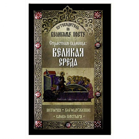 Книги, книга Путеводитель по Великому посту. Страстная седмица: Великая Среда купить по скидке