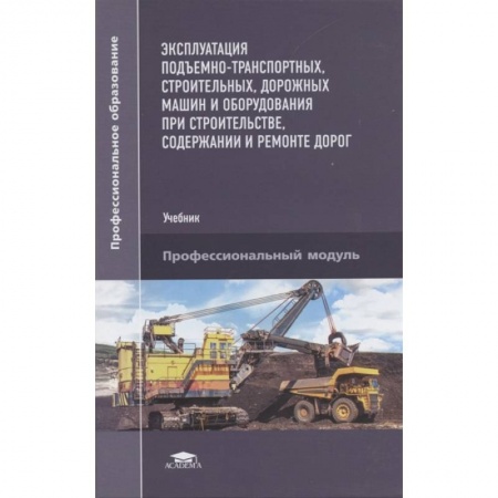 Технические науки. Транспорт, книга Эксплуатация подъемно-транспортных, строительных, дорожных машин и оборудования при строительстве, содержании и ремонте дорог купить по скидке