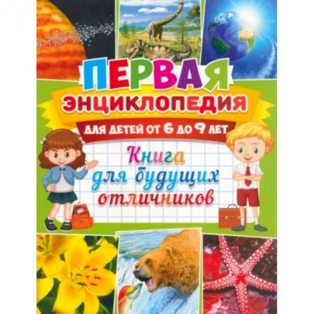 Все обо всем. Универсальные энциклопедии, книга Первая энциклопедия для детей от 6 до 9 лет. Книга для будущих отличников купить по скидке