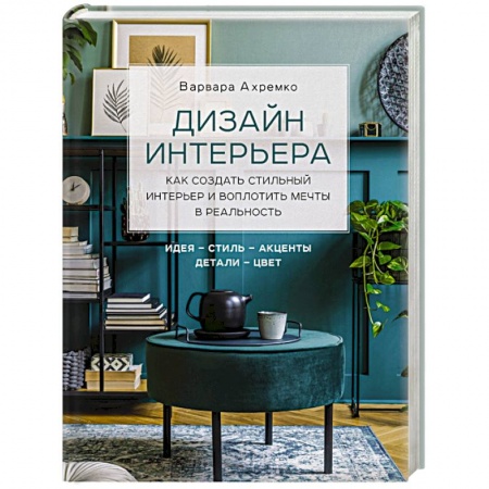 Обустройство дома, квартиры, книга Дизайн интерьера. Как создать стильный интерьер и воплотить мечты в реальность купить по скидке