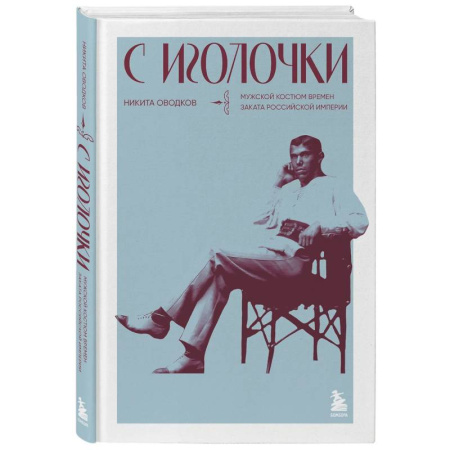 Стиль. Одежда. Украшения, книга С иголочки. Мужской костюм времен заката Российской империи купить по скидке