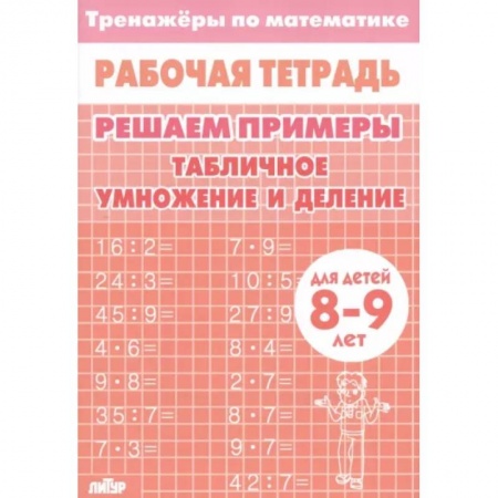 Математика. Алгебра. Геометрия, книга Математика. Решаем примеры. Табличное умножение и деление. Тренажер. Для 8-9 лет купить по скидке