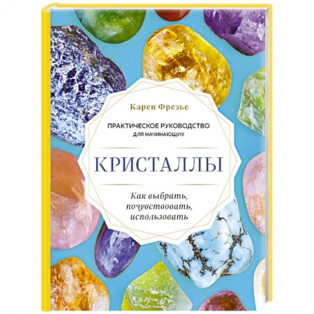 Лечение, знахарство, книга Кристаллы. Практическое руководство для начинающих. Как выбрать, почувствовать, использовать купить по скидке