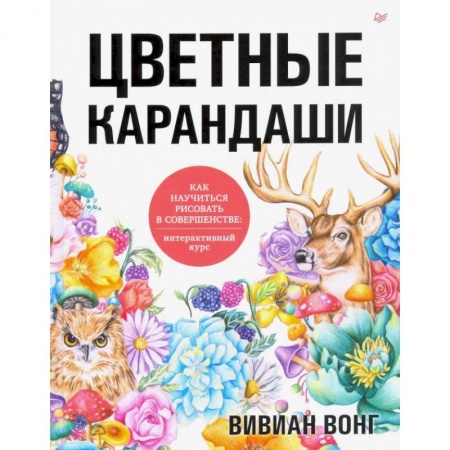 Живопись, книга Цветные карандаши. Как научиться рисовать в совершенстве: интерактивный курс купить по скидке