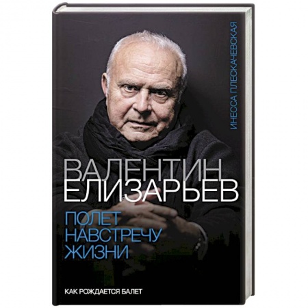 Мемуары, биографии деятелей культуры, искусства, книга Валентин Елизарьев. Полет навстречу жизни. Как рождается балет купить по скидке