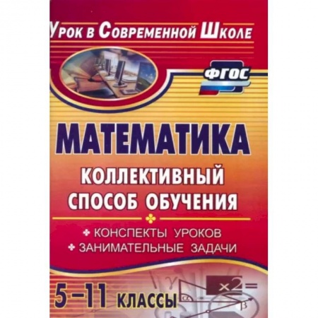 Математика. Алгебра. Геометрия, книга Математика. 5-11 классы. Коллективный способ обучения. Конспекты уроков, задачи купить по скидке