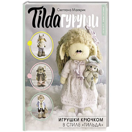 Мягкие игрушки. Куклы, книга TILDAгуруми. Игрушки крючком в стиле «тильда». Проект амигуруми купить по скидке