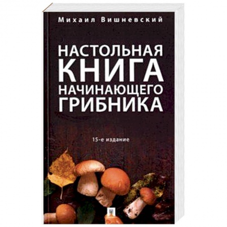 Сельское хозяйство. Лесное хозяйство. Растениеводство, книга Настольная книга начинающего грибника купить по скидке