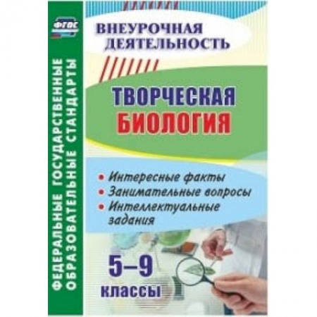 Биология, книга Творческая биология. 5-9 классы. Интересные факты, занимательные вопросы, интеллектуальные задания купить по скидке