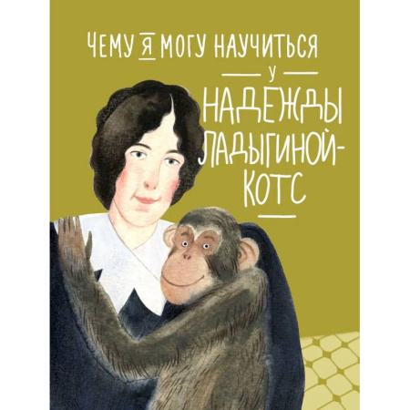 Биографии известных личностей для детей, книга Чему я могу научиться у Надежды Ладыгиной-Котс купить по скидке