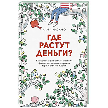 Где растут деньги. Как научиться распоряжаться своими финансами с момента получения первых карманных денег