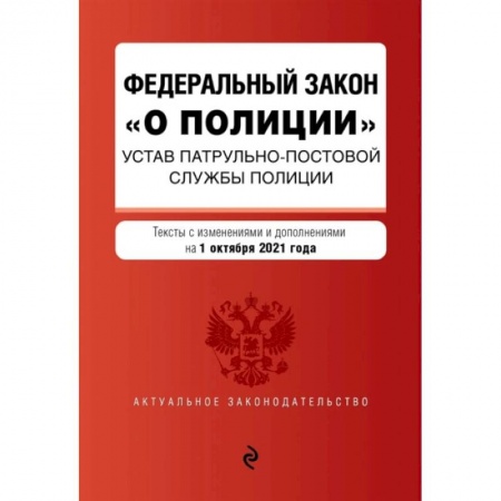 Право. Юриспруденция, книга Федеральный закон 'О полиции'. Устав патрульно-постовой службы полиции: тексты с изменениями и дополнениями на 1 октября 2021 года купить по скидке