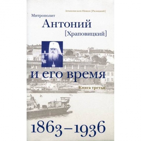Жития русских святых, жизнеописания церковных деятелей, книга Митрополит Антоний (Храповицкий) и его время (1863-1936) купить по скидке