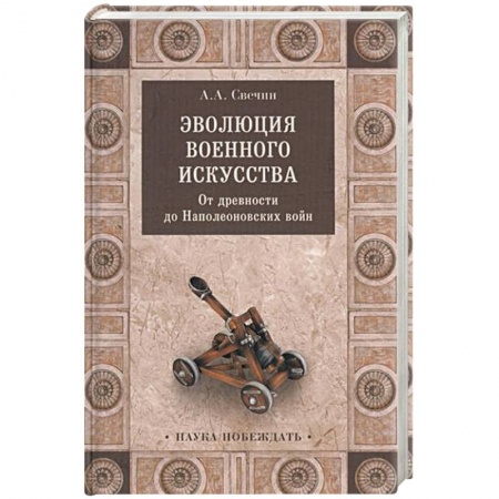 Общие работы по истории войн, книга Эволюция военного искусства. От древности до Наполеоновских войн купить по скидке