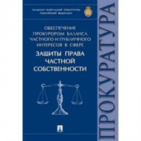 Книги, книга Обеспечение прокурором баланса частного и публичного интересов в сфере защиты права частной собственности. Монография купить по скидке