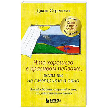 Что хорошего в красивом пейзаже, если вы не смотрите в окно. Новый сборник озарений о том, что действительно важно Что хорошего в красивом пейзаже, если вы не смотрите в окно. Новый сборник озарений о том, что действительно важно