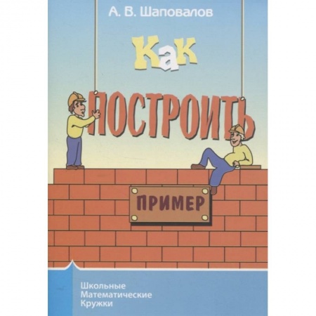Математика. Алгебра. Геометрия, книга Как построить пример? купить по скидке