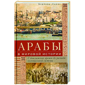 Арабы в мировой истории. С доисламских времен до распада колониальной системы
