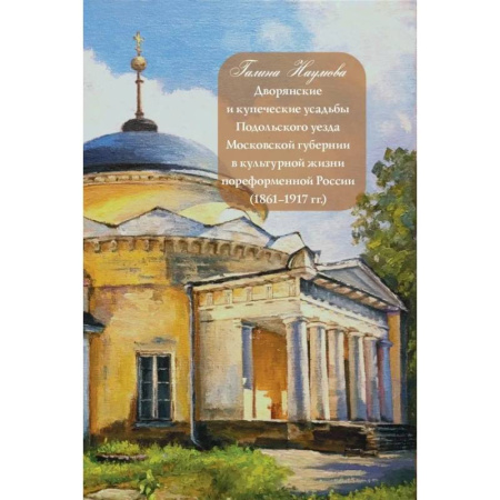 Общие справочники, книга Дворянские и купеческие усадьбы Подольского уезда Московской губернии в культурной жизни пореформенной России купить по скидке