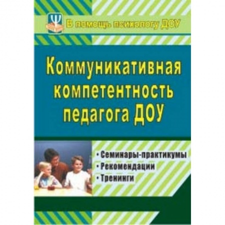 Книги, книга Коммуникативная компетентность педагога ДОУ. Семинары-практикумы, рекомендации, тренинги купить по скидке