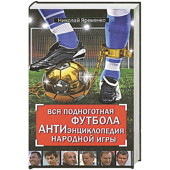 Вся подноготная футбола. АНТИэнциклопедия народной игры